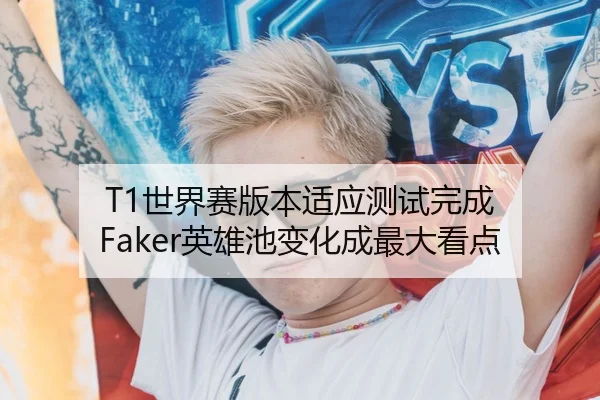 T1世界赛版本适应测试完成 Faker英雄池变化成最大看点